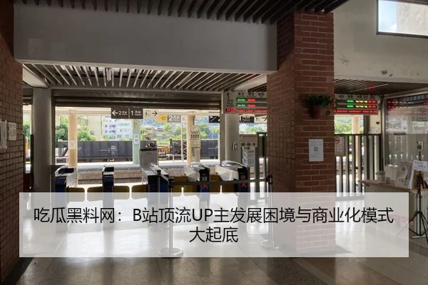 吃瓜黑料网：B站顶流UP主发展困境与商业化模式大起底
